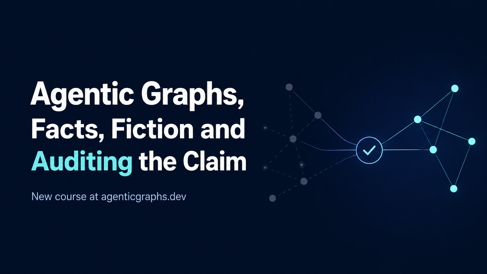 Dark navy cover reading Agentic Graphs, Facts, Fiction and Auditing the Claim, with a node graph fading from dim dashed edges on the left into bright cyan verified edges passing through a checkmark node